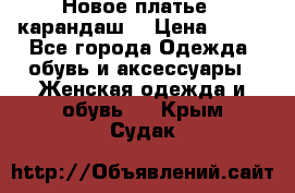 Новое платье - карандаш  › Цена ­ 800 - Все города Одежда, обувь и аксессуары » Женская одежда и обувь   . Крым,Судак